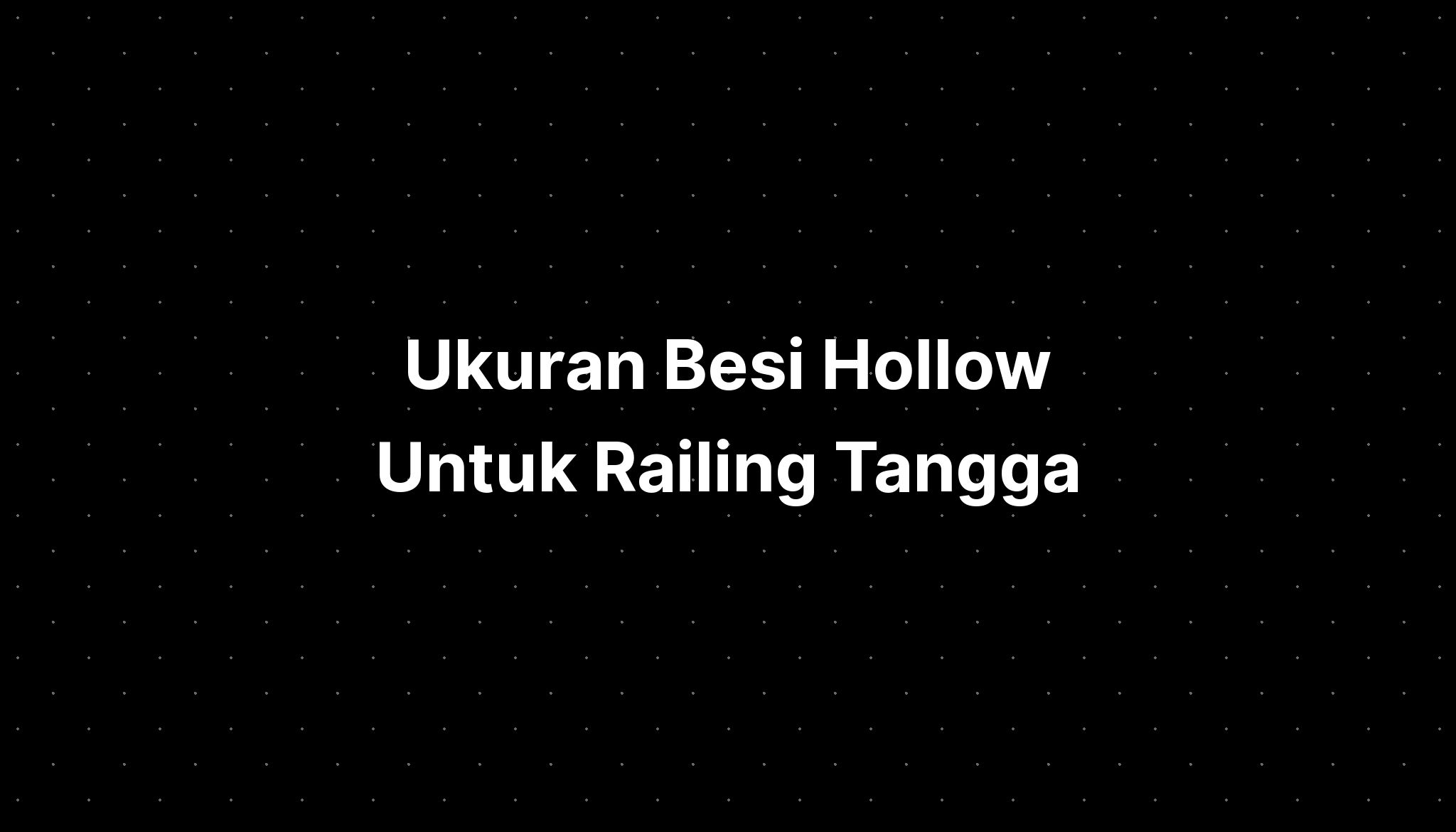 Mengenal Jenis Ukuran Besi Hollow Untuk Railing Tangga Rumah Pavingsobo